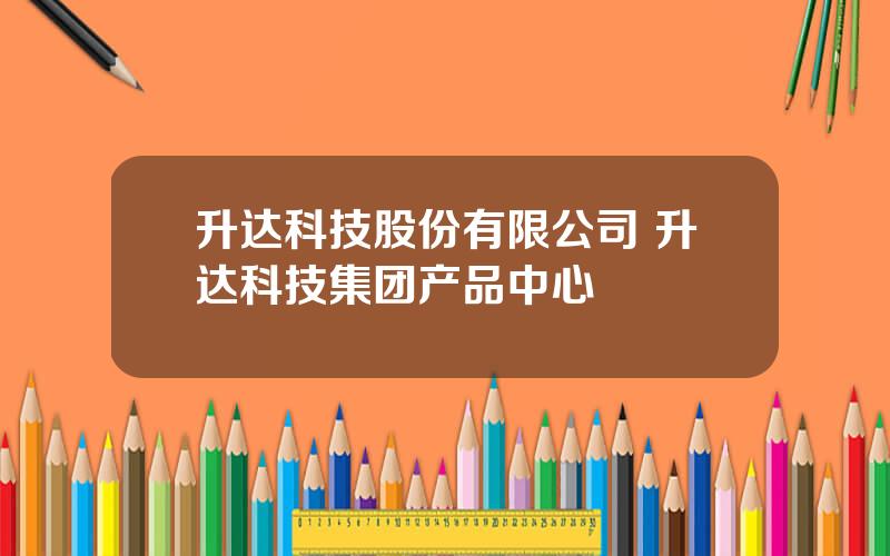 升达科技股份有限公司 升达科技集团产品中心